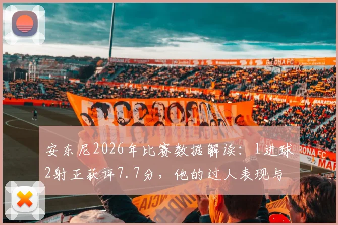 安东尼2026年比赛数据解读：1进球2射正获评7.7分，他的过人表现与效率究竟如何？