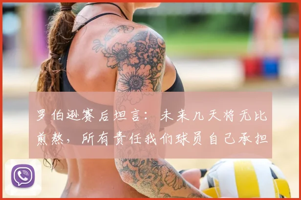 罗伯逊赛后坦言：未来几天将无比煎熬，所有责任我们球员自己承担