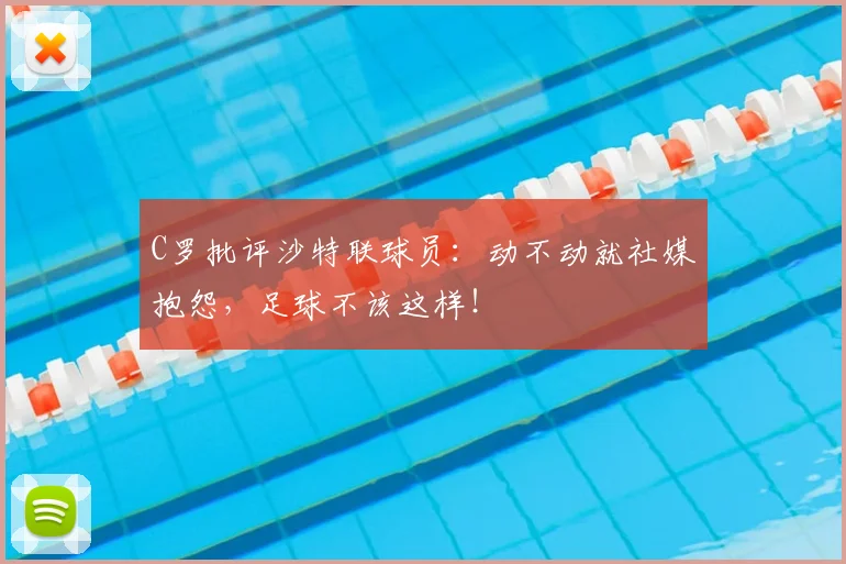 C罗批评沙特联球员：动不动就社媒抱怨，足球不该这样！