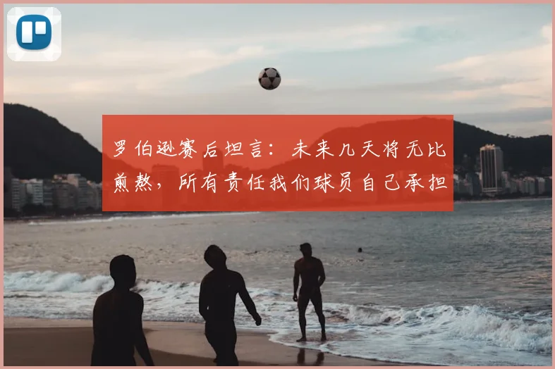 罗伯逊赛后坦言：未来几天将无比煎熬，所有责任我们球员自己承担