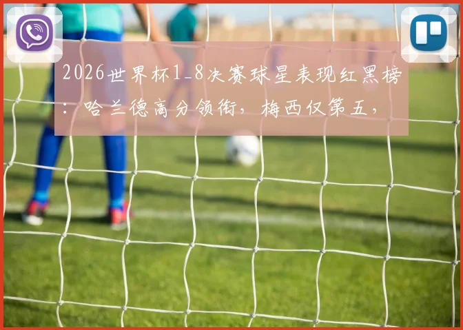 2026世界杯1_8决赛球星表现红黑榜:哈兰德高分领衔,梅西仅第五,巴拉圭登黑榜引热议