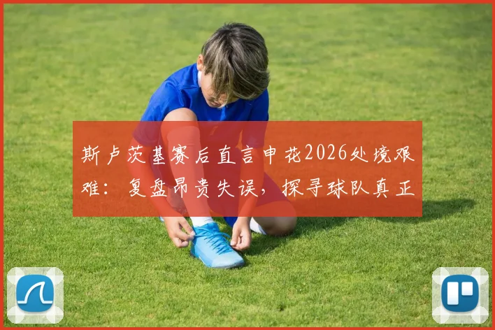 斯卢茨基赛后直言申花2026处境艰难：复盘昂贵失误，探寻球队真正问题所在