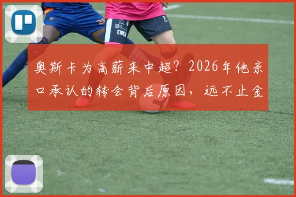 奥斯卡为高薪来中超？2026年他亲口承认的转会背后原因，远不止金钱这么简单