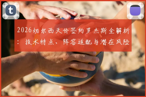 2026切尔西天价签约罗杰斯全解析：技术特点、阵容适配与潜在风险深度探讨