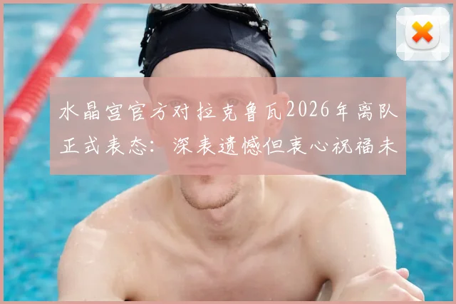 水晶宫官方对拉克鲁瓦2026年离队正式表态：深表遗憾但衷心祝福未来前程