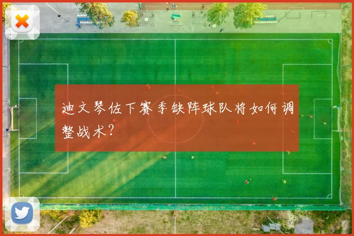 迪文琴佐下赛季缺阵球队将如何调整战术？
