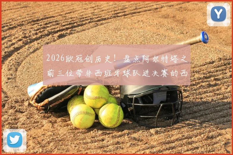 2026欧冠创历史！盘点阿尔特塔之前三位带非西班牙球队进决赛的西籍主帅，附详细对比分析