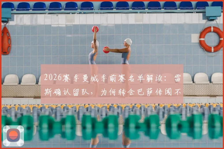 2026赛季曼城季前赛名单解读：雷斯确认留队，为何转会巴萨传闻不实？看BBC报道详解
