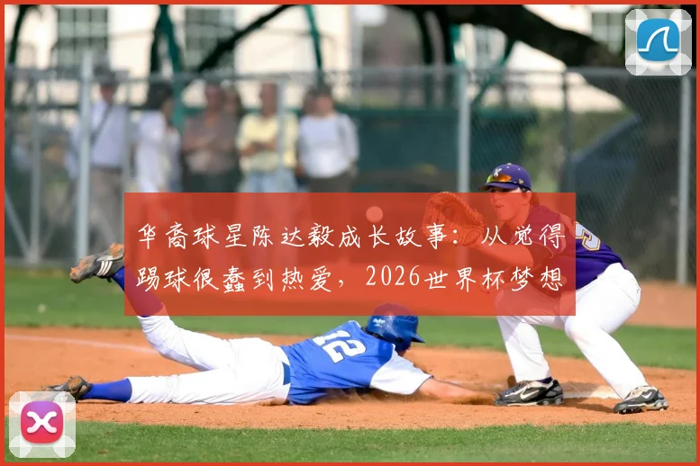 华裔球星陈达毅成长故事:从觉得踢球很蠢到热爱,2026世界杯梦想与曼联青训回忆全解析