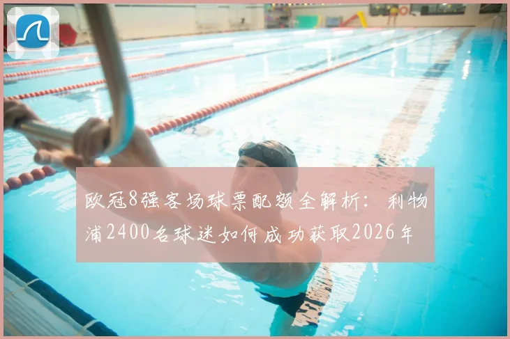 欧冠8强客场球票配额全解析：利物浦2400名球迷如何成功获取2026年客场门票及观赛指南