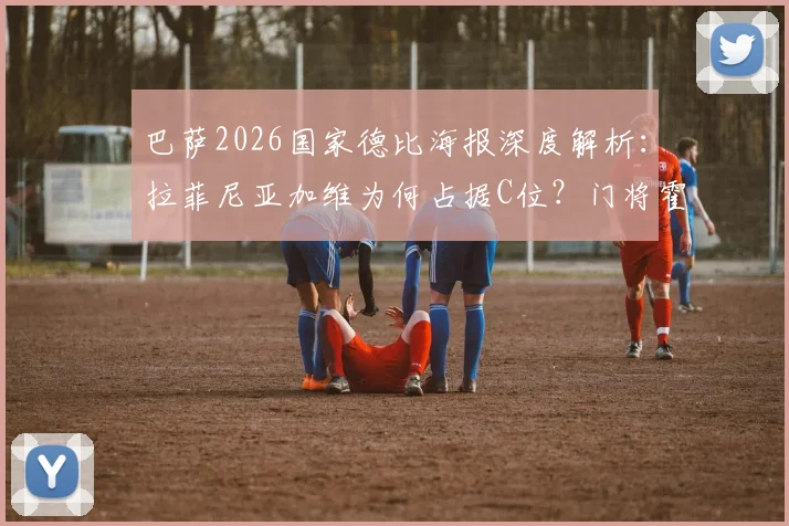 巴萨2026国家德比海报深度解析：拉菲尼亚加维为何占据C位？门将霍安·加西亚出镜引热议